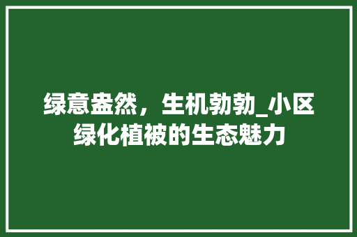 绿意盎然，生机勃勃_小区绿化植被的生态魅力