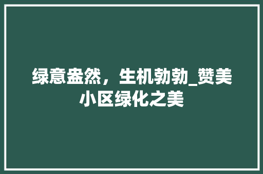 绿意盎然，生机勃勃_赞美小区绿化之美