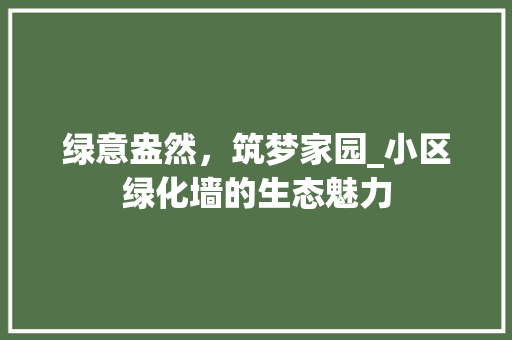 绿意盎然，筑梦家园_小区绿化墙的生态魅力