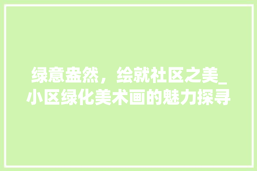 绿意盎然，绘就社区之美_小区绿化美术画的魅力探寻