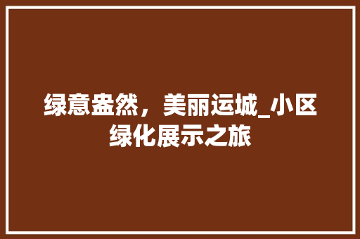 绿意盎然，美丽运城_小区绿化展示之旅