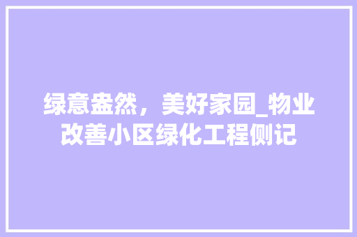 绿意盎然，美好家园_物业改善小区绿化工程侧记