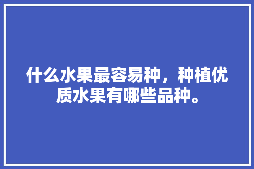 什么水果最容易种，种植优质水果有哪些品种。 什么水果最容易种，种植优质水果有哪些品种。 水果种植