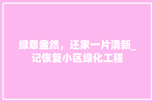 绿意盎然，还家一片清新_记恢复小区绿化工程 畜牧养殖