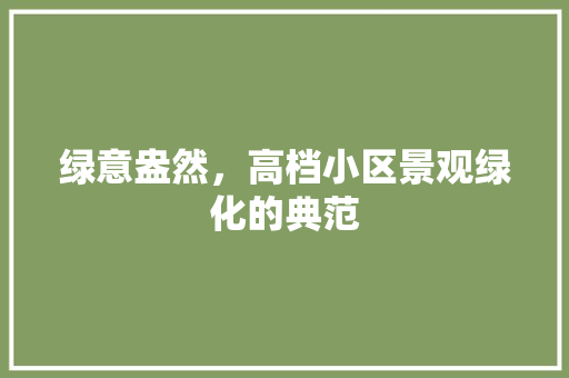 绿意盎然，高档小区景观绿化的典范