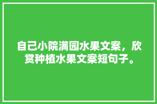 自己小院满园水果文案，欣赏种植水果文案短句子。 蔬菜种植