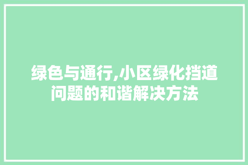 绿色与通行,小区绿化挡道问题的和谐解决方法