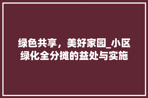 绿色共享，美好家园_小区绿化全分摊的益处与实施