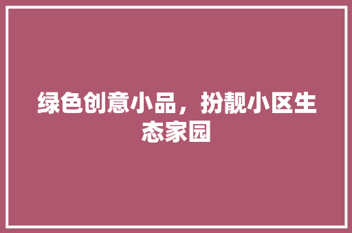 绿色创意小品，扮靓小区生态家园 土壤施肥