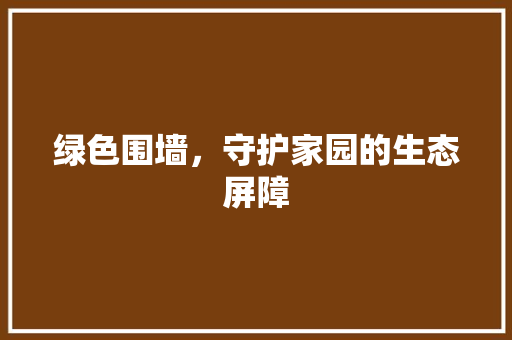 绿色围墙，守护家园的生态屏障 土壤施肥