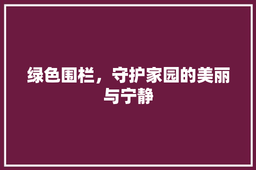 绿色围栏，守护家园的美丽与宁静