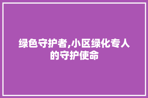 绿色守护者,小区绿化专人的守护使命