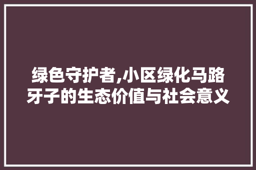 绿色守护者,小区绿化马路牙子的生态价值与社会意义