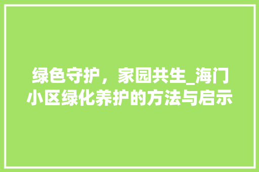 绿色守护，家园共生_海门小区绿化养护的方法与启示