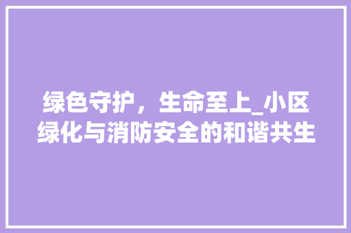 绿色守护，生命至上_小区绿化与消防安全的和谐共生