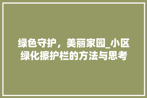 绿色守护，美丽家园_小区绿化擦护栏的方法与思考