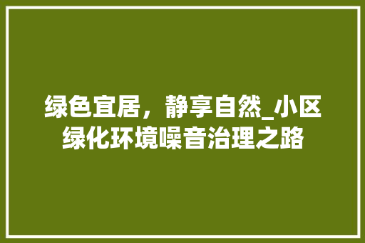 绿色宜居，静享自然_小区绿化环境噪音治理之路 家禽养殖