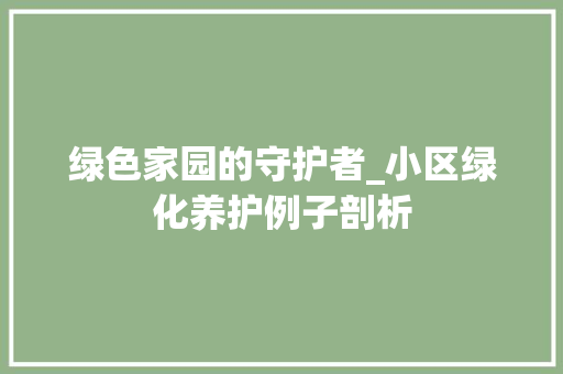 绿色家园的守护者_小区绿化养护例子剖析