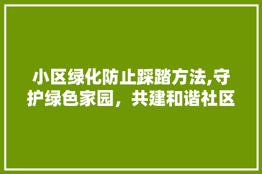 小区绿化防止踩踏方法,守护绿色家园，共建和谐社区