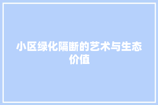 小区绿化隔断的艺术与生态价值