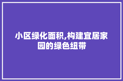 小区绿化面积,构建宜居家园的绿色纽带