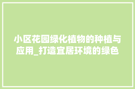 小区花园绿化植物的种植与应用_打造宜居环境的绿色引擎