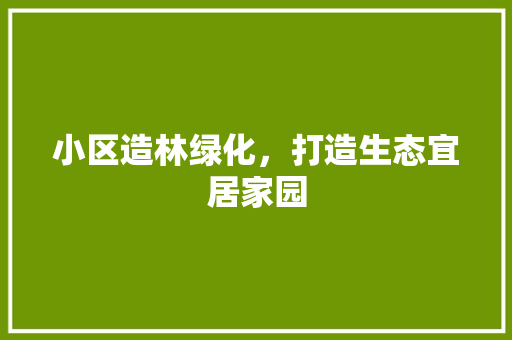 小区造林绿化，打造生态宜居家园 蔬菜种植