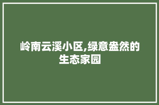 岭南云溪小区,绿意盎然的生态家园