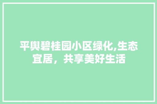 平舆碧桂园小区绿化,生态宜居，共享美好生活