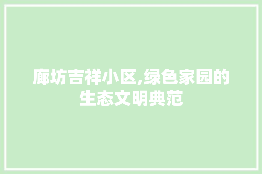 廊坊吉祥小区,绿色家园的生态文明典范