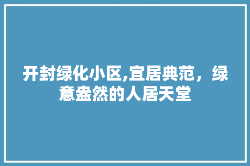 开封绿化小区,宜居典范，绿意盎然的人居天堂