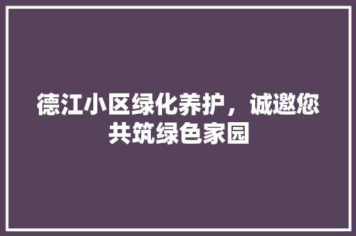 德江小区绿化养护，诚邀您共筑绿色家园