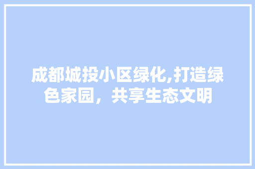 成都城投小区绿化,打造绿色家园，共享生态文明