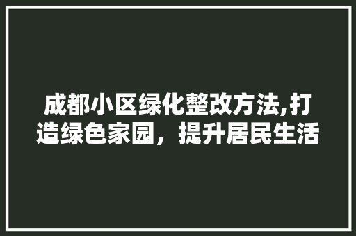 成都小区绿化整改方法,打造绿色家园，提升居民生活品质