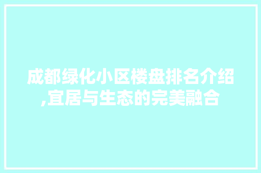 成都绿化小区楼盘排名介绍,宜居与生态的完美融合