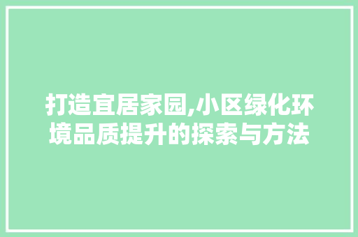 打造宜居家园,小区绿化环境品质提升的探索与方法 畜牧养殖