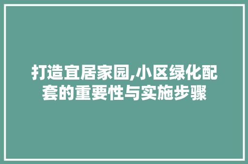 打造宜居家园,小区绿化配套的重要性与实施步骤