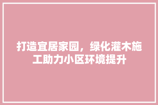 打造宜居家园，绿化灌木施工助力小区环境提升