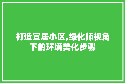 打造宜居小区,绿化师视角下的环境美化步骤