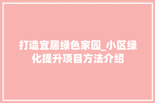 打造宜居绿色家园_小区绿化提升项目方法介绍