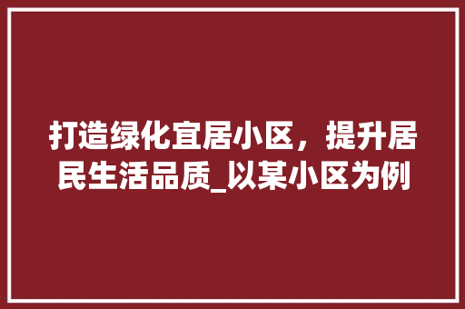 打造绿化宜居小区，提升居民生活品质_以某小区为例