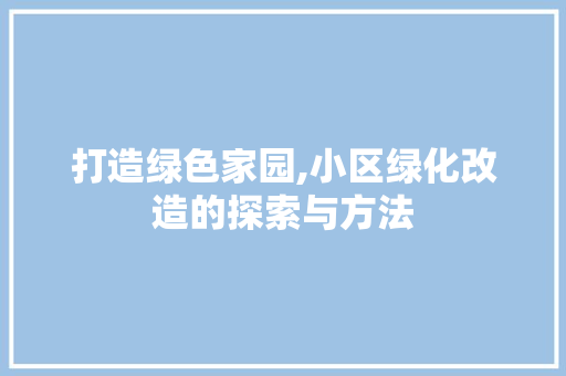 打造绿色家园,小区绿化改造的探索与方法