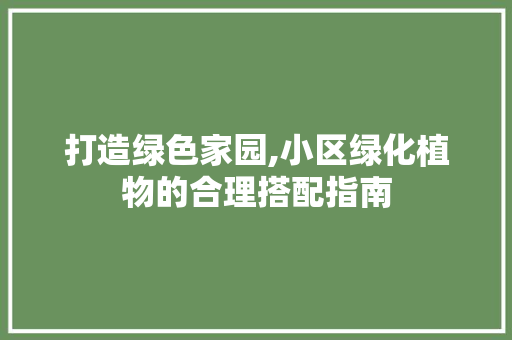 打造绿色家园,小区绿化植物的合理搭配指南