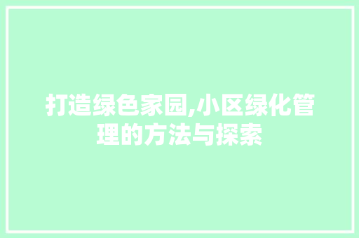 打造绿色家园,小区绿化管理的方法与探索