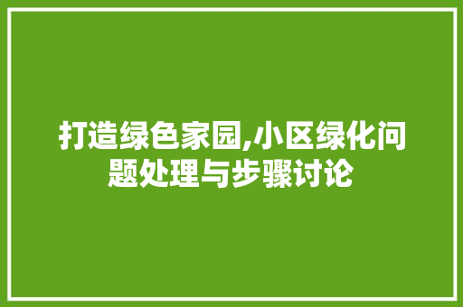 打造绿色家园,小区绿化问题处理与步骤讨论