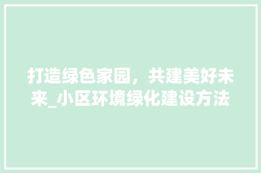 打造绿色家园，共建美好未来_小区环境绿化建设方法探析 水果种植