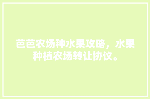 芭芭农场种水果攻略，水果种植农场转让协议。 土壤施肥