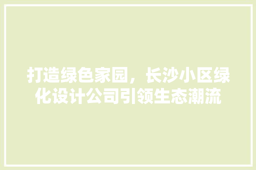 打造绿色家园，长沙小区绿化设计公司引领生态潮流