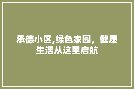 承德小区,绿色家园，健康生活从这里启航