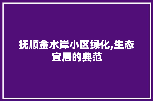 抚顺金水岸小区绿化,生态宜居的典范